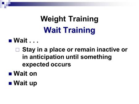Weight Training Wait Training Wait...  Stay in a place or remain inactive or in anticipation until something expected occurs Wait on Wait up.
