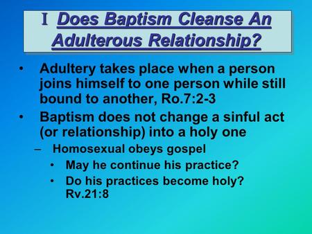 I Does Baptism Cleanse An Adulterous Relationship? Adultery takes place when a person joins himself to one person while still bound to another, Ro.7:2-3.