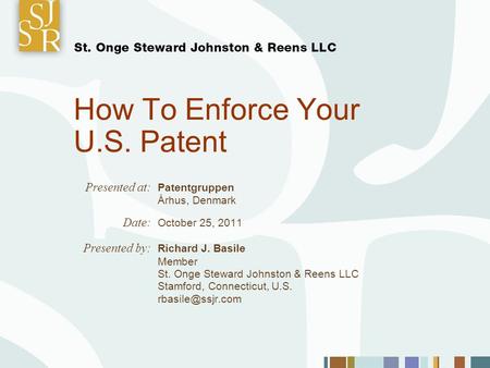 How To Enforce Your U.S. Patent Presented at: Patentgruppen Århus, Denmark Date: October 25, 2011 Presented by: Richard J. Basile Member St. Onge Steward.