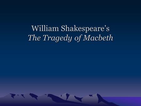 William Shakespeare’s The Tragedy of Macbeth Intro to Macbeth William Shakespeare’s Life –Most popular and well-known British writer –Lived from April.