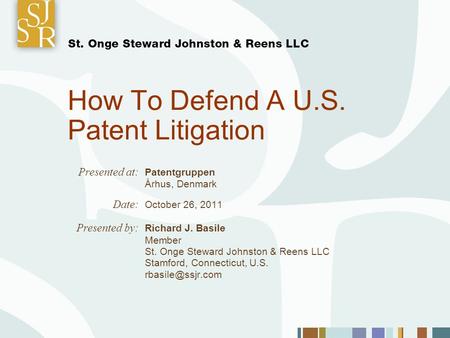How To Defend A U.S. Patent Litigation Presented at: Patentgruppen Århus, Denmark Date: October 26, 2011 Presented by: Richard J. Basile Member St. Onge.