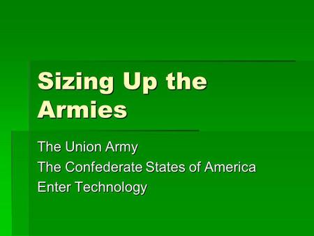 Sizing Up the Armies The Union Army The Confederate States of America Enter Technology.