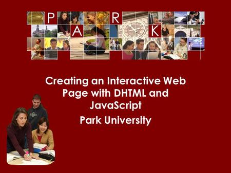 © Park University, 2006 Creating an Interactive Web Page with DHTML and JavaScript Park University.