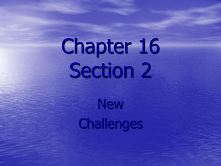 Chapter 16 Section 2 New Challenges.