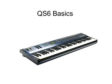 QS6 Basics. Type : Sample playback synthesizer keyboard Keys: 61 velocity and aftertouch sensitive, synth action. Polyphony : 64 voices MIDI Channels.