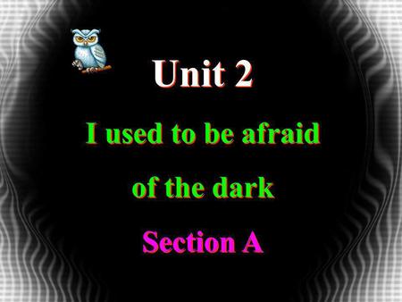 Unit 2 I used to be afraid of the dark Section A Unit 2 I used to be afraid of the dark Section A.