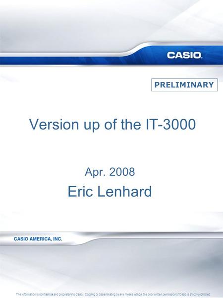 Version up of the IT-3000 Apr. 2008 Eric Lenhard The information is confidential and proprietary to Casio. Copying or disseminating by any means without.