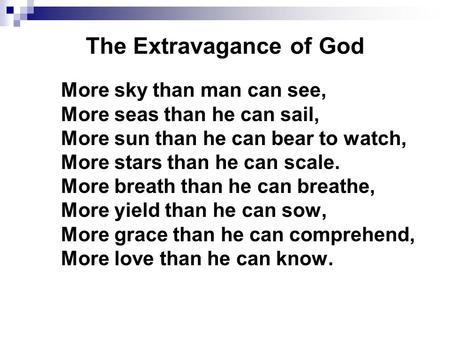 The Extravagance of God More sky than man can see, More seas than he can sail, More sun than he can bear to watch, More stars than he can scale. More breath.