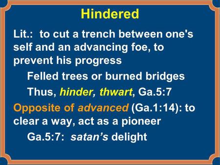 Hindered Lit.: to cut a trench between one's self and an advancing foe, to prevent his progress Felled trees or burned bridges Thus, hinder, thwart, Ga.5:7.