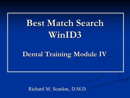 Best Match Search WinID3 Dental Training Module IV Richard M. Scanlon, D.M.D.