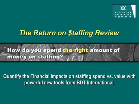 The Return on $taffing Review Quantify the Financial Impacts on staffing spend vs. value with powerful new tools from BDT International. How do you spend.