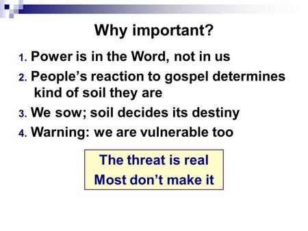 Why important? 1. Power is in the Word, not in us 2. People’s reaction to gospel determines kind of soil they are 3. We sow; soil decides its destiny 4.
