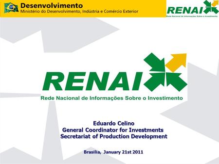 Eduardo Celino General Coordinator for Investments Secretariat of Production Development Brasilia, January 21st 2011.