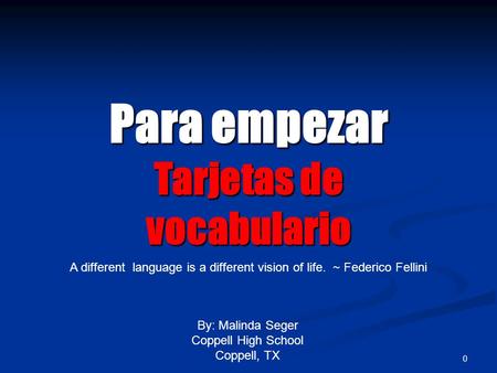 0 Para empezar Tarjetas de vocabulario By: Malinda Seger Coppell High School Coppell, TX A different language is a different vision of life. ~ Federico.