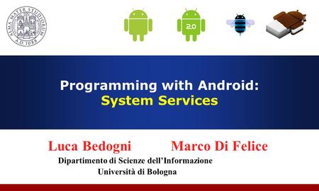 Programming with Android: System Services Luca Bedogni Marco Di Felice Dipartimento di Scienze dell’Informazione Università di Bologna.