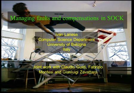 1 Ivan Lanese Computer Science Department University of Bologna Italy Managing faults and compensations in SOCK Joint work with Claudio Guidi, Fabrizio.