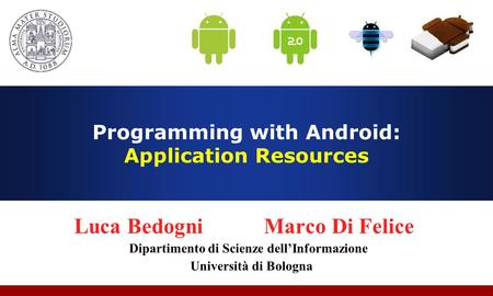Programming with Android: Application Resources Luca Bedogni Marco Di Felice Dipartimento di Scienze dell’Informazione Università di Bologna.