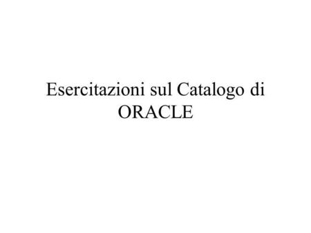 Esercitazioni sul Catalogo di ORACLE. CREATE TABLE art_in_ordine ( cod_ord number(8) not null, /* identificativo numerico dell’ordine */ cod_art number(8)