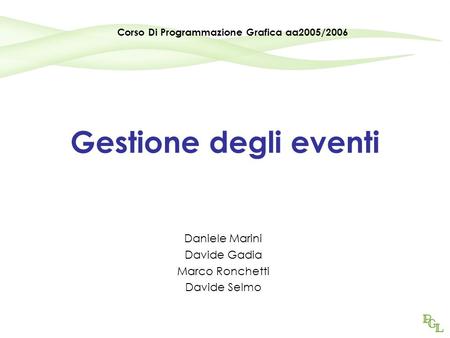 Gestione degli eventi Daniele Marini Davide Gadia Marco Ronchetti Davide Selmo Corso Di Programmazione Grafica aa2005/2006.
