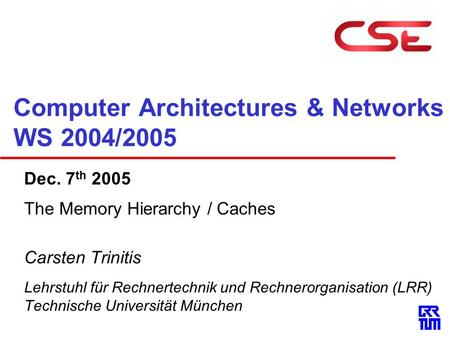 Computer Architectures & Networks WS 2004/2005 Dec. 7 th 2005 The Memory Hierarchy / Caches Carsten Trinitis Lehrstuhl für Rechnertechnik und Rechnerorganisation.