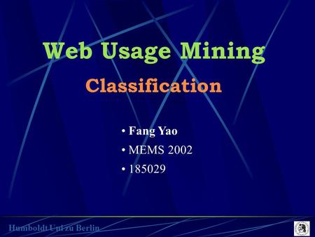 Web Usage Mining Classification Fang Yao MEMS 2002 185029 Humboldt Uni zu Berlin.