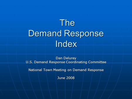 The Demand Response Index The Demand Response Index Dan Delurey U.S. Demand Response Coordinating Committee National Town Meeting on Demand Response June.