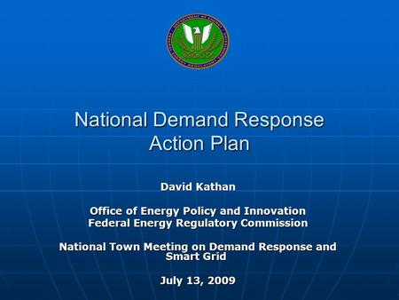 National Demand Response Action Plan David Kathan Office of Energy Policy and Innovation Federal Energy Regulatory Commission National Town Meeting on.