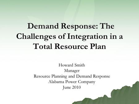 Demand Response: The Challenges of Integration in a Total Resource Plan Demand Response: The Challenges of Integration in a Total Resource Plan Howard.