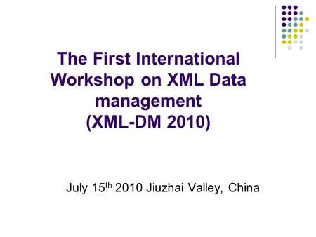 The First International Workshop on XML Data management (XML-DM 2010) July 15 th 2010 Jiuzhai Valley, China.