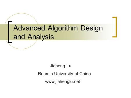 Advanced Algorithm Design and Analysis Jiaheng Lu Renmin University of China www.jiahenglu.net.