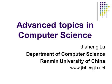 Advanced topics in Computer Science Jiaheng Lu Department of Computer Science Renmin University of China www.jiahenglu.net.