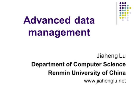 Advanced data management Jiaheng Lu Department of Computer Science Renmin University of China www.jiahenglu.net.