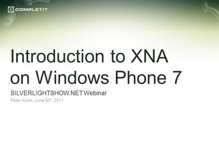 Introduction to XNA on Windows Phone 7 SILVERLIGHTSHOW.NET Webinar Peter Kuhn, June 30 th, 2011.