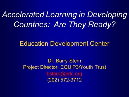 Accelerated Learning in Developing Countries: Are They Ready? Education Development Center Dr. Barry Stern Project Director, EQUIP3/Youth Trust