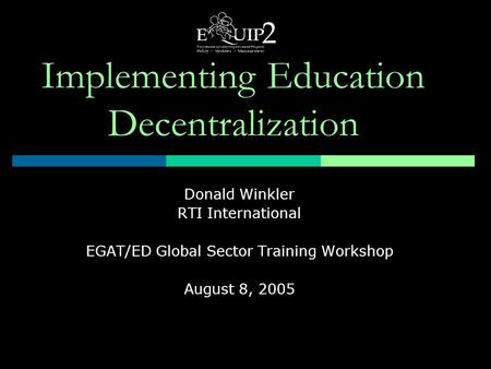 Implementing Education Decentralization Donald Winkler RTI International EGAT/ED Global Sector Training Workshop August 8, 2005.