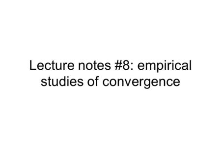 Lecture notes #8: empirical studies of convergence