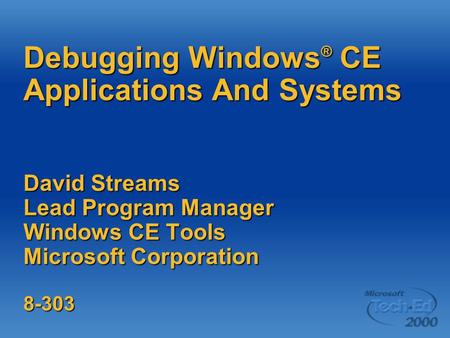 Debugging Windows ® CE Applications And Systems David Streams Lead Program Manager Windows CE Tools Microsoft Corporation 8-303.