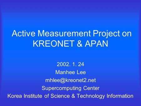 Active Measurement Project on KREONET & APAN 2002. 1. 24 Manhee Lee Supercomputing Center Korea Institute of Science & Technology Information.