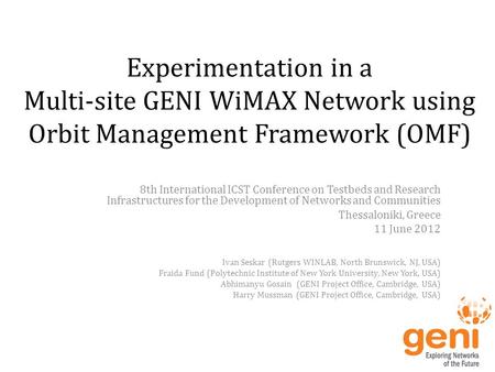 Experimentation in a Multi-site GENI WiMAX Network using Orbit Management Framework (OMF) 8th International ICST Conference on Testbeds and Research Infrastructures.