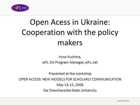 Open Acess in Ukraine: Cooperation with the policy makers Iryna Kuchma, eIFL OA Program Manager, eIFL.net Presented at the workshop OPEN ACCESS: NEW MODELS.