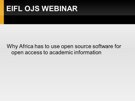 EIFL OJS WEBINAR Why Africa has to use open source software for open access to academic information.