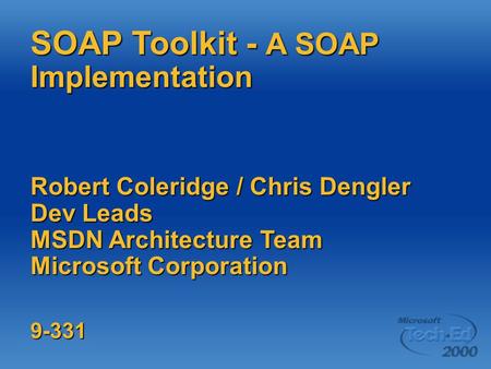 SOAP Toolkit - A SOAP Implementation Robert Coleridge / Chris Dengler Dev Leads MSDN Architecture Team Microsoft Corporation 9-331.