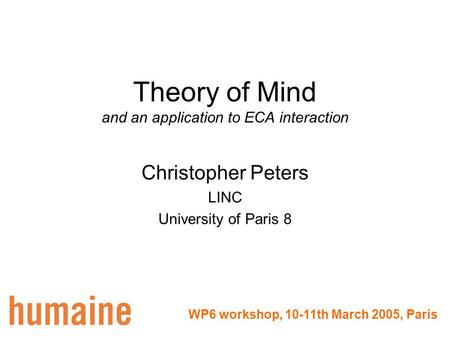 Theory of Mind and an application to ECA interaction Christopher Peters LINC University of Paris 8 WP6 workshop, 10-11th March 2005, Paris.
