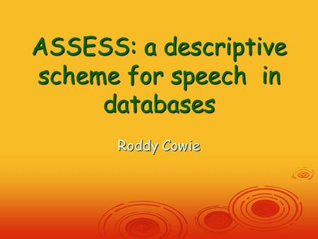 ASSESS: a descriptive scheme for speech in databases Roddy Cowie.