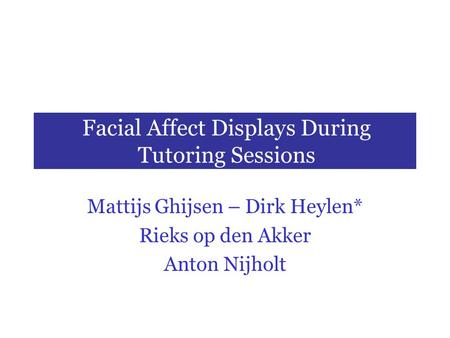 Facial Affect Displays During Tutoring Sessions Mattijs Ghijsen – Dirk Heylen* Rieks op den Akker Anton Nijholt.