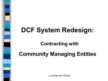 Lucia Maxwell, FADAA DCF System Redesign: Contracting with Community Managing Entities.