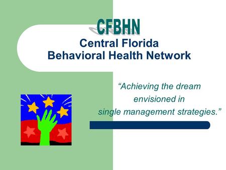 Central Florida Behavioral Health Network “Achieving the dream envisioned in single management strategies.”