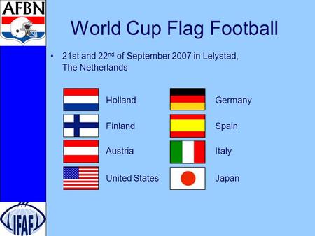 World Cup Flag Football 21st and 22 nd of September 2007 in Lelystad, The Netherlands Holland Germany Finland Spain Austria Italy United States Japan.