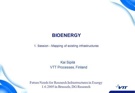 1 BIOENERGY 1. Session - Mapping of existing infrastructures Kai Sipilä VTT Processes, Finland Future Needs for Research Infrastructures in Energy 1.6.2005.