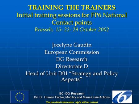 EC -DG Research Dir. D : Human Factor, Mobility and Marie Curie Actions The provided information might still be revised TRAINING THE TRAINERS Initial training.
